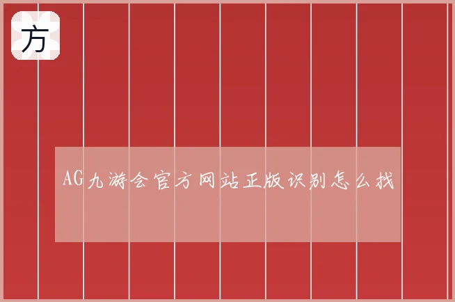 AG九游会官方网站正版识别怎么找