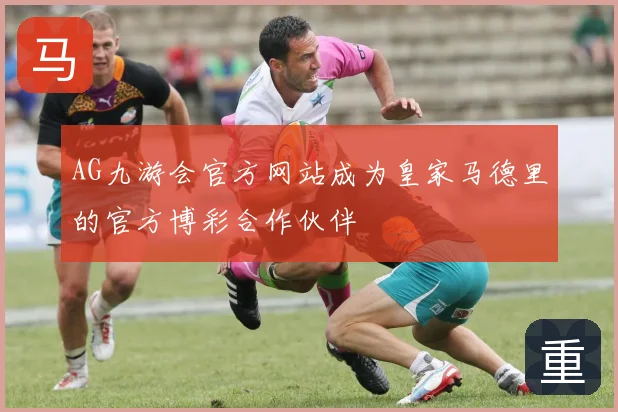 AG九游会官方网站成为皇家马德里的官方博彩合作伙伴