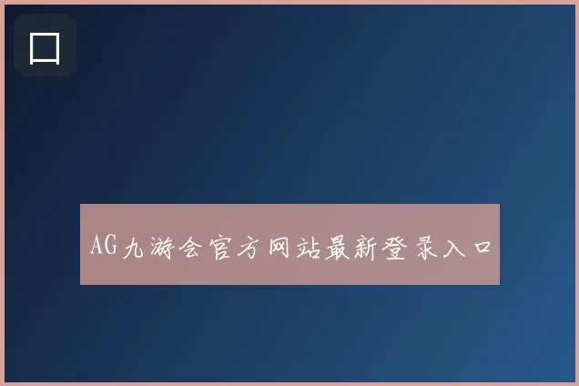 AG九游会官方网站最新登录入口