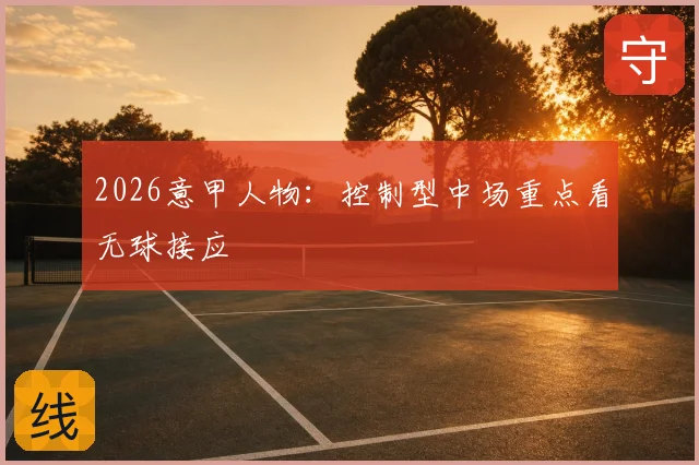 2026意甲人物：控制型中场重点看无球接应