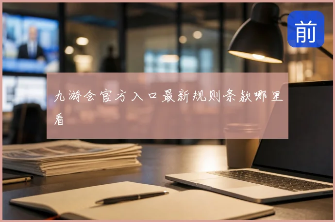 九游会官方入口最新规则条款哪里看
