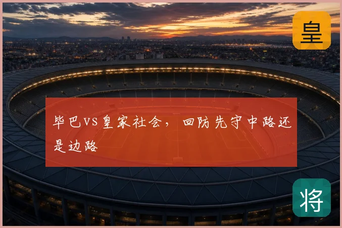 毕巴vs皇家社会，回防先守中路还是边路