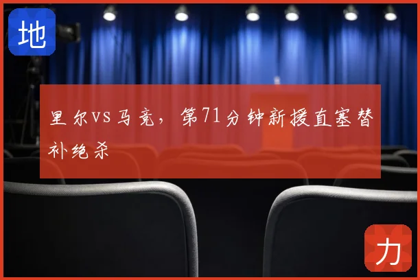 里尔vs马竞，第71分钟新援直塞替补绝杀