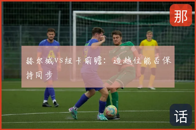赫尔城vs纽卡前瞻：造越位能否保持同步