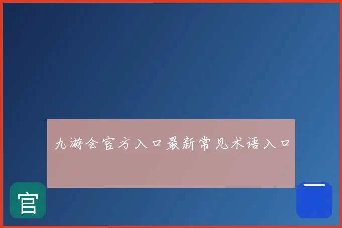 九游会官方入口最新常见术语入口