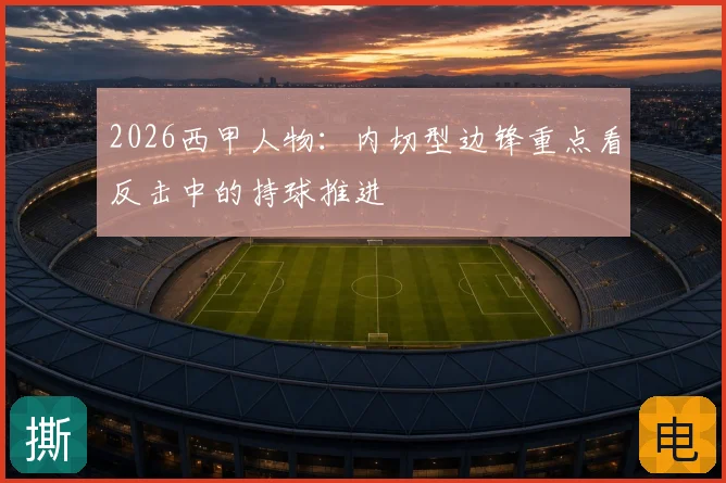 2026西甲人物：内切型边锋重点看反击中的持球推进