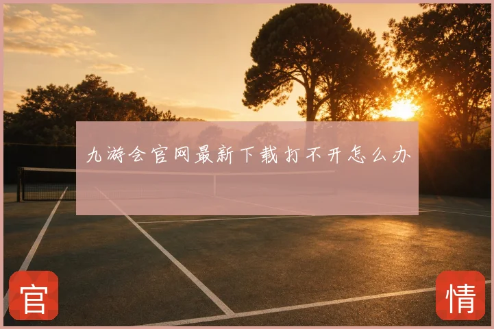 九游会官网最新下载打不开怎么办